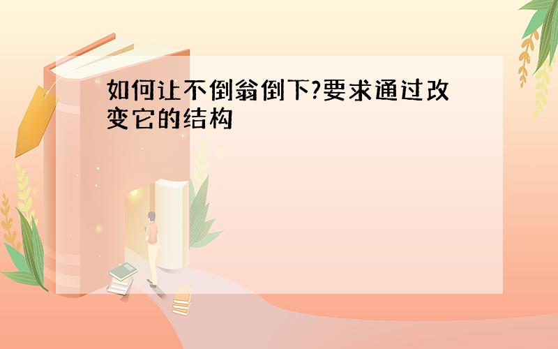 如何让不倒翁倒下?要求通过改变它的结构