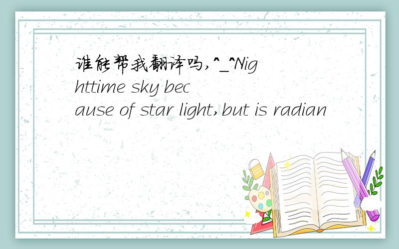 谁能帮我翻译吗,^_^Nighttime sky because of star light,but is radian