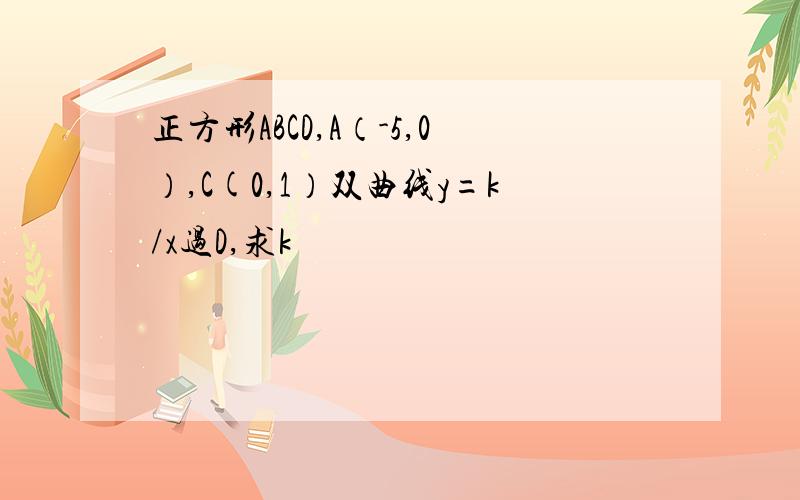 正方形ABCD,A（-5,0）,C(0,1）双曲线y=k/x过D,求k