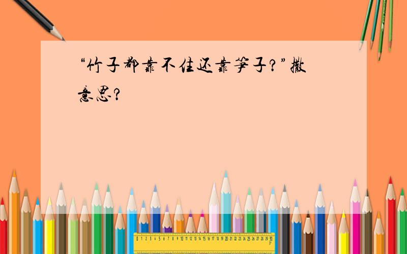 “竹子都靠不住还靠笋子?”撒意思?