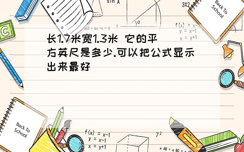 长1.7米宽1.3米 它的平方英尺是多少.可以把公式显示出来最好