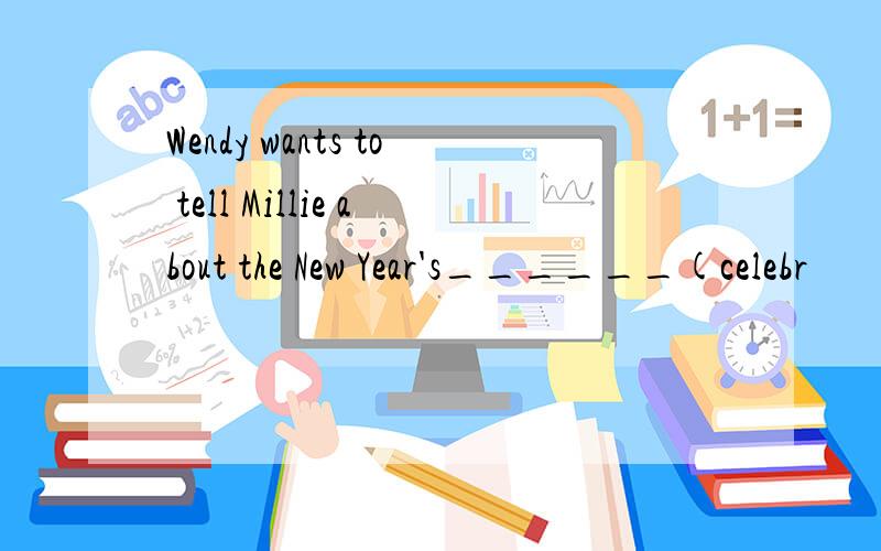 Wendy wants to tell Millie about the New Year's______(celebr