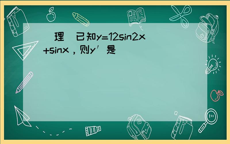 [理]已知y=12sin2x+sinx，则y′是（　　）