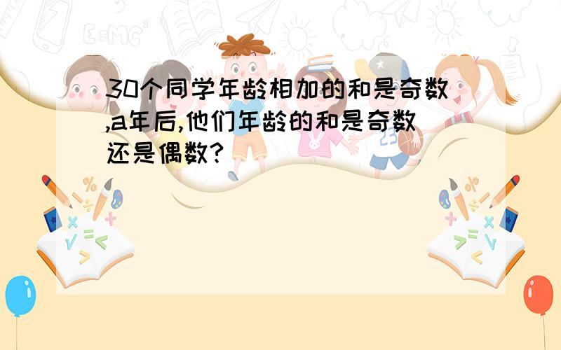 30个同学年龄相加的和是奇数,a年后,他们年龄的和是奇数还是偶数?