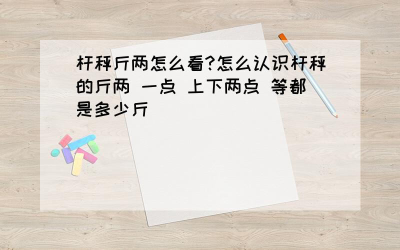 杆秤斤两怎么看?怎么认识杆秤的斤两 一点 上下两点 等都是多少斤