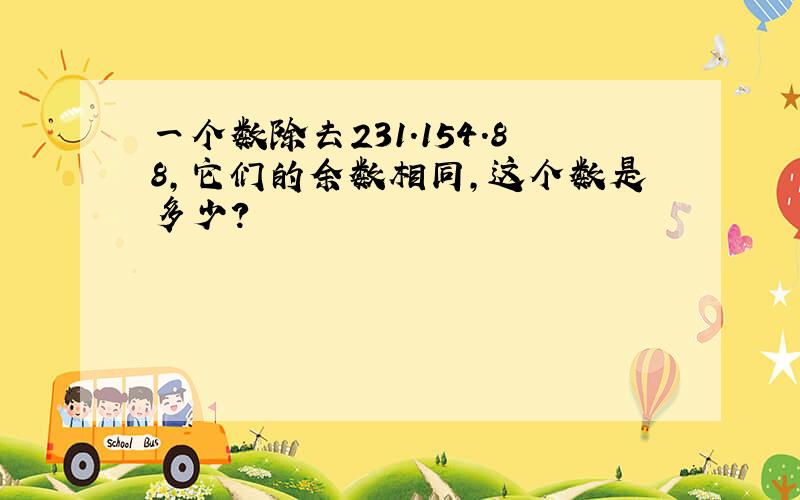 一个数除去231.154.88,它们的余数相同,这个数是多少?