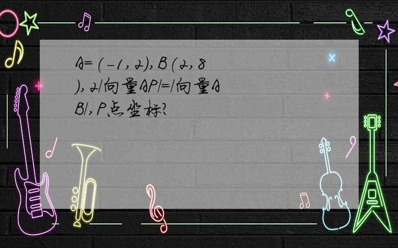 A=(-1,2),B(2,8),2/向量AP/=/向量AB/,P点坐标?