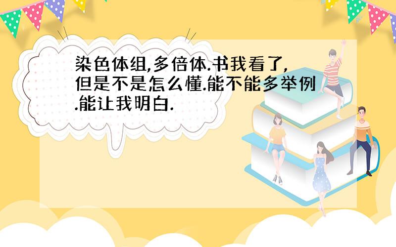 染色体组,多倍体.书我看了,但是不是怎么懂.能不能多举例.能让我明白.