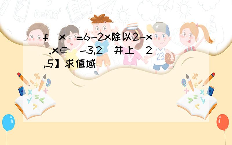 f(x)=6-2x除以2-x .x∈(-3,2)并上(2,5】求值域