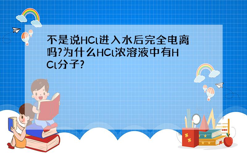 不是说HCl进入水后完全电离吗?为什么HCl浓溶液中有HCl分子?