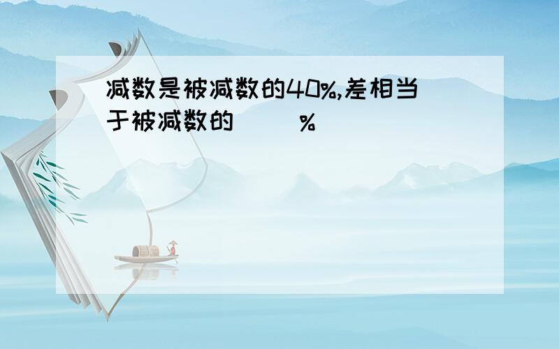 减数是被减数的40%,差相当于被减数的( )%