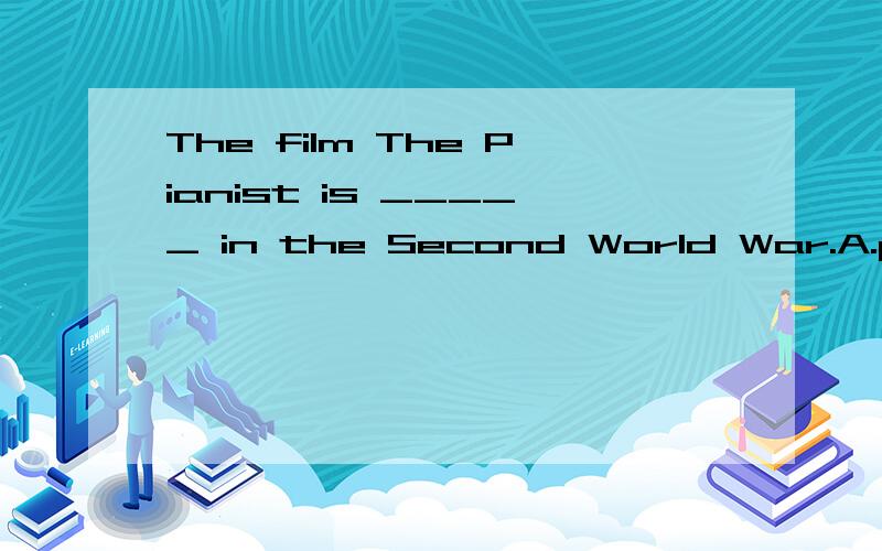 The film The Pianist is _____ in the Second World War.A.put