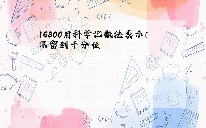 16800用科学记数法表示（保留到千分位