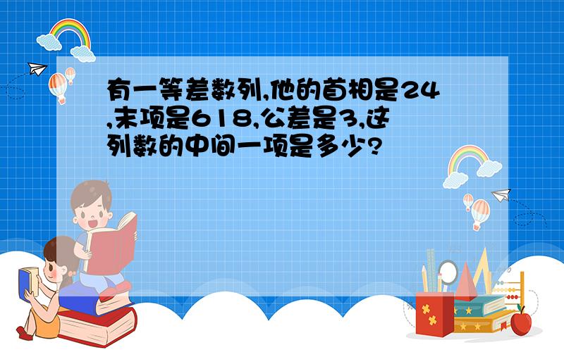 有一等差数列,他的首相是24,末项是618,公差是3,这列数的中间一项是多少?