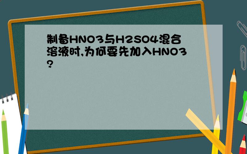 制备HNO3与H2SO4混合溶液时,为何要先加入HNO3?