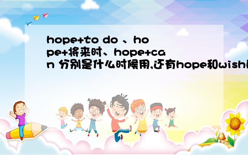 hope+to do 、hope+将来时、hope+can 分别是什么时候用,还有hope和wish的区别是什么?