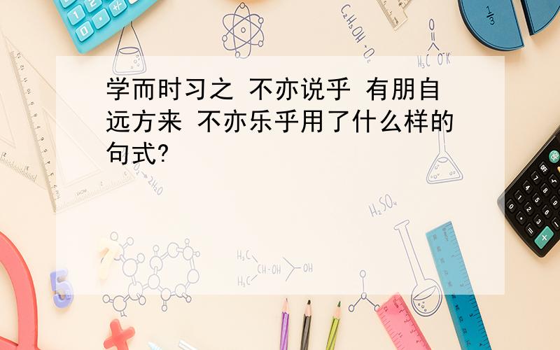 学而时习之 不亦说乎 有朋自远方来 不亦乐乎用了什么样的句式?