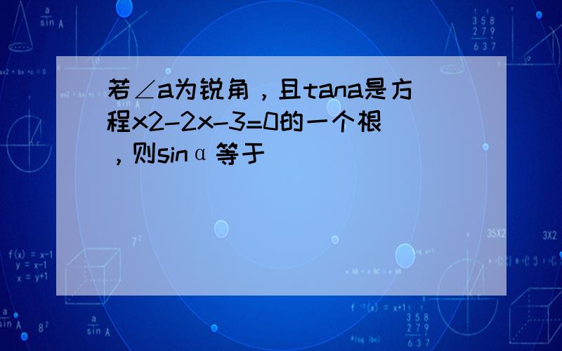 若∠a为锐角，且tana是方程x2-2x-3=0的一个根，则sinα等于（　　）