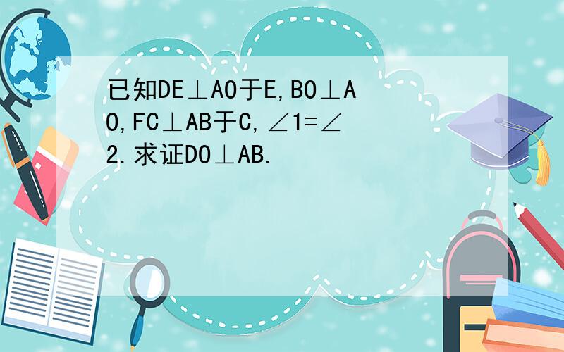 已知DE⊥AO于E,BO⊥AO,FC⊥AB于C,∠1=∠2.求证DO⊥AB.