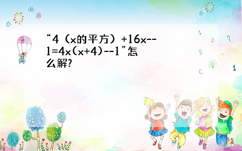 “4（x的平方）+16x--1=4x(x+4)--1”怎么解?