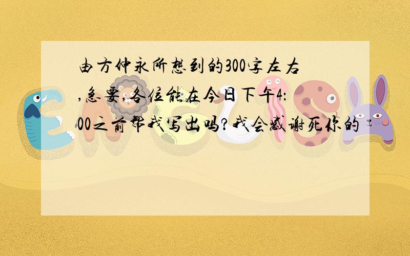 由方仲永所想到的300字左右,急要,各位能在今日下午4：00之前帮我写出吗?我会感谢死你的