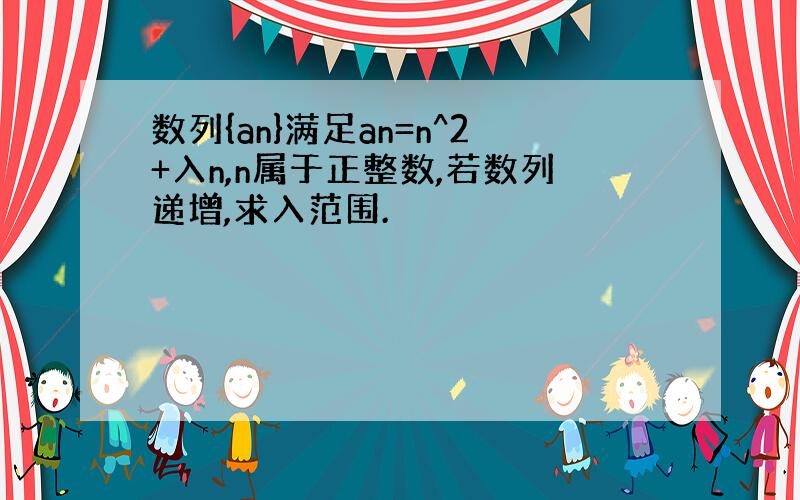 数列{an}满足an=n^2+入n,n属于正整数,若数列递增,求入范围.