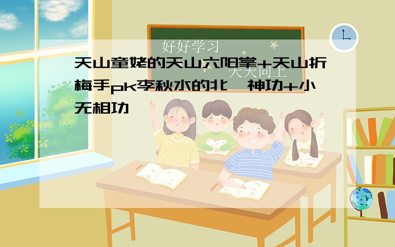 天山童姥的天山六阳掌+天山折梅手pk李秋水的北冥神功+小无相功