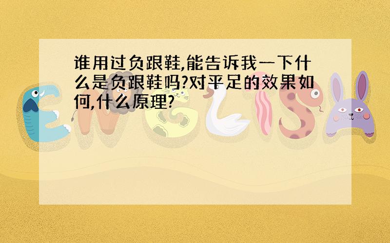 谁用过负跟鞋,能告诉我一下什么是负跟鞋吗?对平足的效果如何,什么原理?