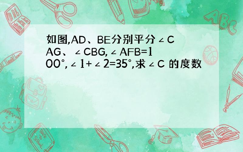 如图,AD、BE分别平分∠CAG、∠CBG,∠AFB=100°,∠1+∠2=35°,求∠C 的度数