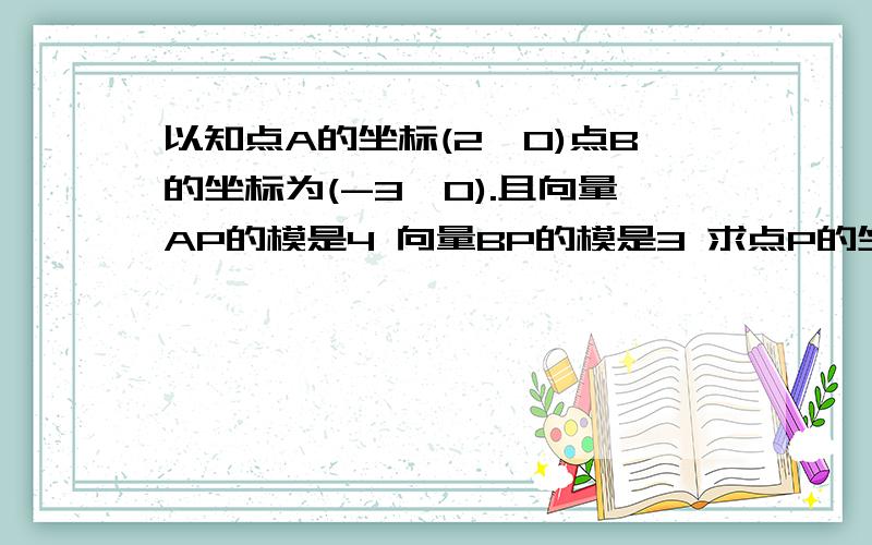 以知点A的坐标(2,0)点B的坐标为(-3,0).且向量AP的模是4 向量BP的模是3 求点P的坐 还是2个