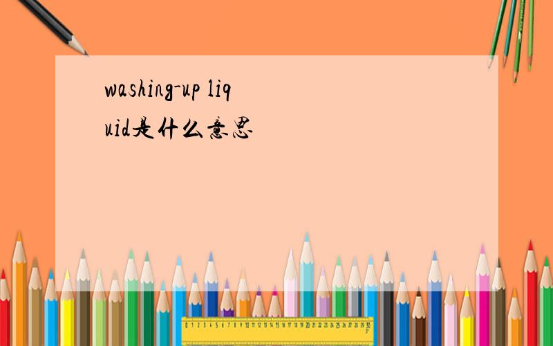 washing-up liquid是什么意思