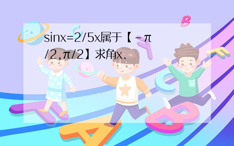 sinx=2/5x属于【-π/2,π/2】求角x.