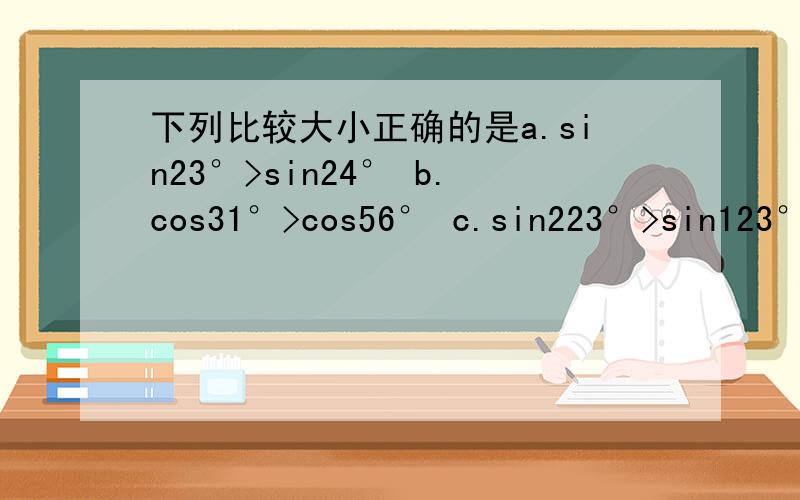 下列比较大小正确的是a.sin23°>sin24° b.cos31°>cos56° c.sin223°>sin123°