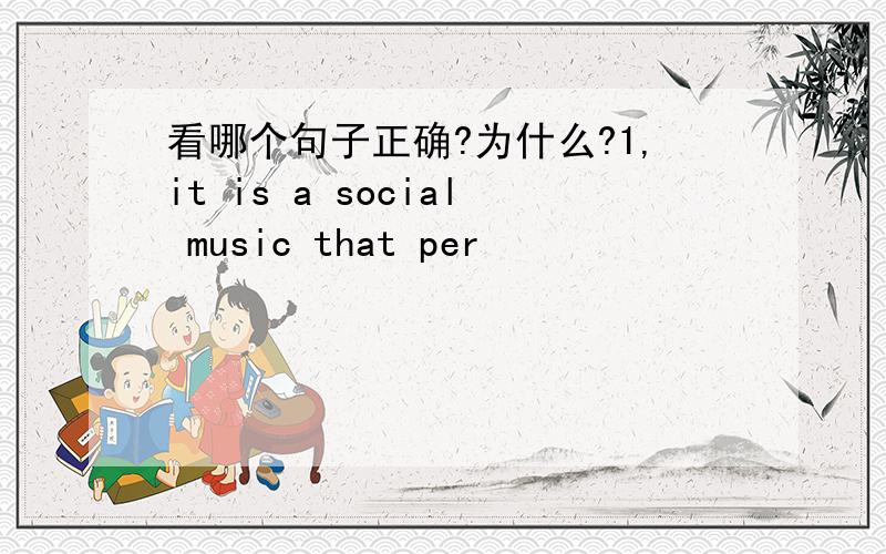 看哪个句子正确?为什么?1,it is a social music that per