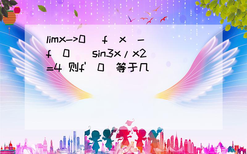 limx->0 [f(x)-f(0)]sin3x/x2 =4 则f'(0)等于几