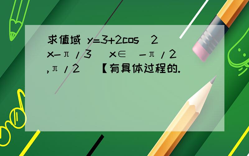 求值域 y=3+2cos(2x-π/3) x∈[-π/2,π/2] 【有具体过程的.