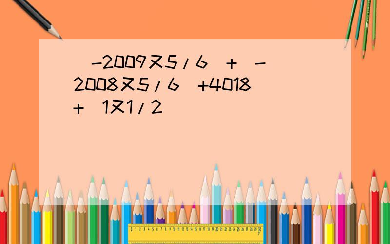 (-2009又5/6)+(-2008又5/6)+4018+(1又1/2)