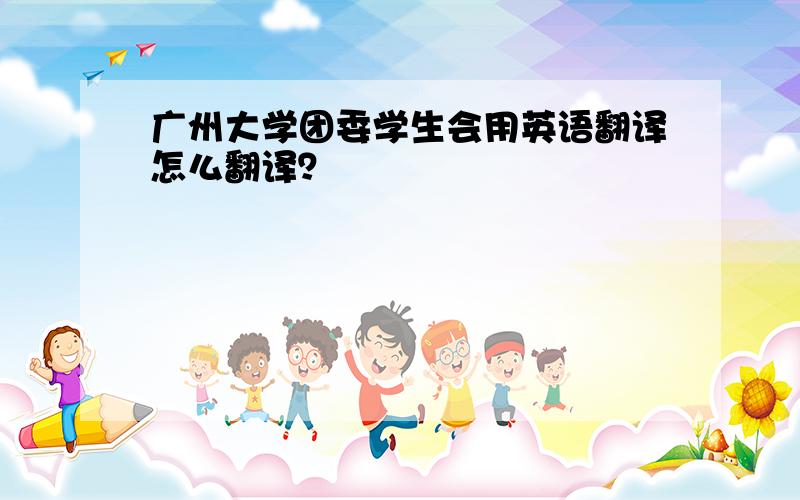 广州大学团委学生会用英语翻译怎么翻译？