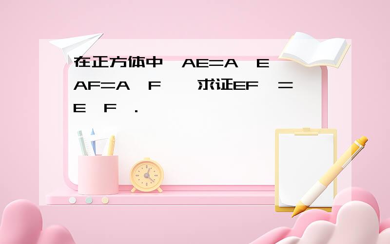 在正方体中,AE=A'E',AF=A'F',求证EF∥＝E'F'.