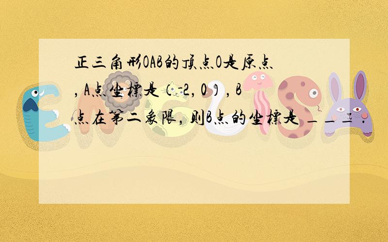 正三角形OAB的顶点O是原点，A点坐标是（-2，0），B点在第二象限，则B点的坐标是 ___ ．