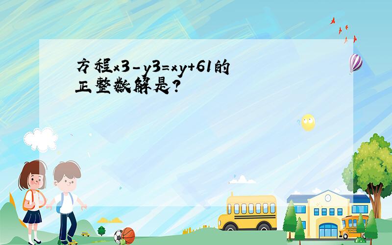 方程x3-y3=xy+61的正整数解是?