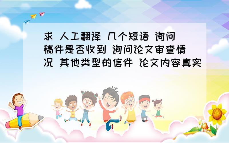 求 人工翻译 几个短语 询问稿件是否收到 询问论文审查情况 其他类型的信件 论文内容真实