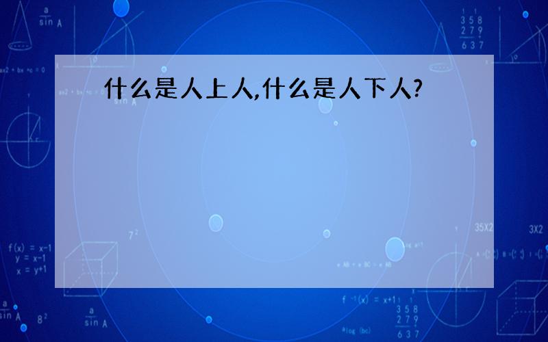 什么是人上人,什么是人下人?