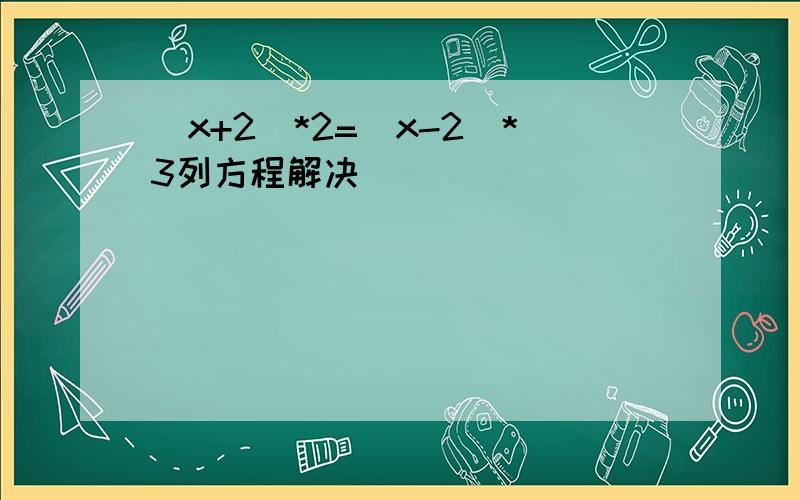 (x+2)*2=(x-2)*3列方程解决