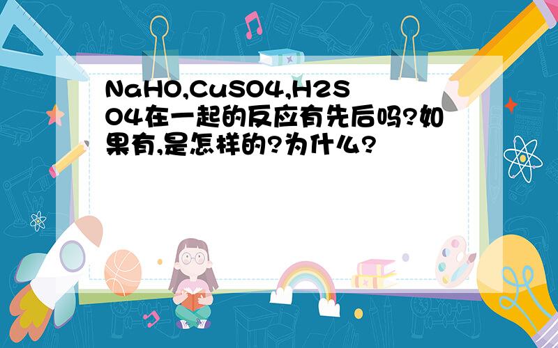 NaHO,CuSO4,H2SO4在一起的反应有先后吗?如果有,是怎样的?为什么?