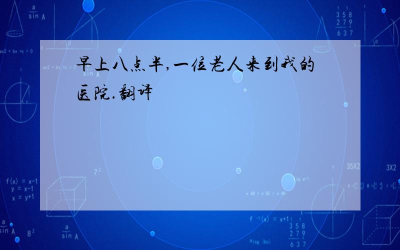 早上八点半,一位老人来到我的医院.翻译