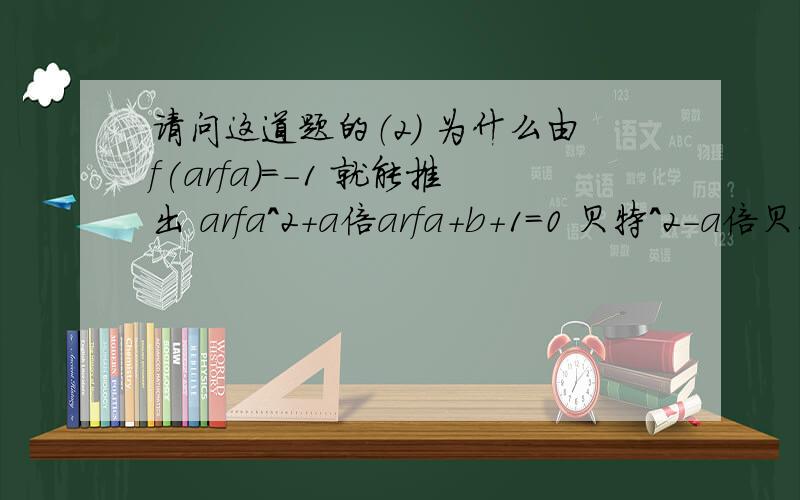 请问这道题的（2） 为什么由f(arfa)=-1 就能推出 arfa^2+a倍arfa+b+1=0 贝特^2-a倍贝特-