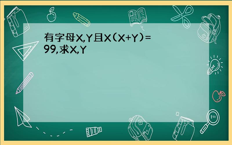 有字母X,Y且X(X+Y)=99,求X,Y