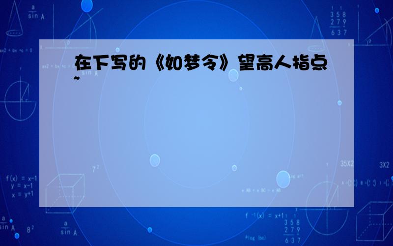 在下写的《如梦令》望高人指点~