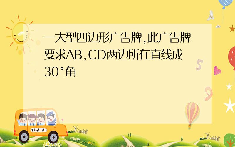 一大型四边形广告牌,此广告牌要求AB,CD两边所在直线成30°角